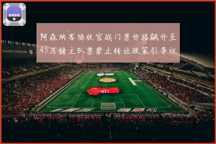 阿森纳客场收官战门票价格飙升至45万镑主队票禁止转让政策引争议