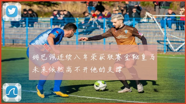姆巴佩连续八年荣获联赛金靴皇马未来依然离不开他的支撑