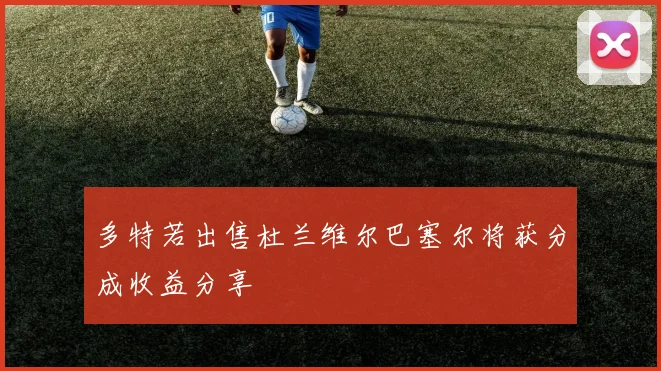 多特若出售杜兰维尔巴塞尔将获分成收益分享