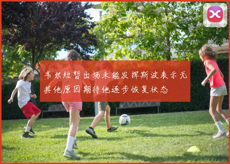 韦尔短暂出场未能发挥斯波表示无其他原因期待他逐步恢复状态