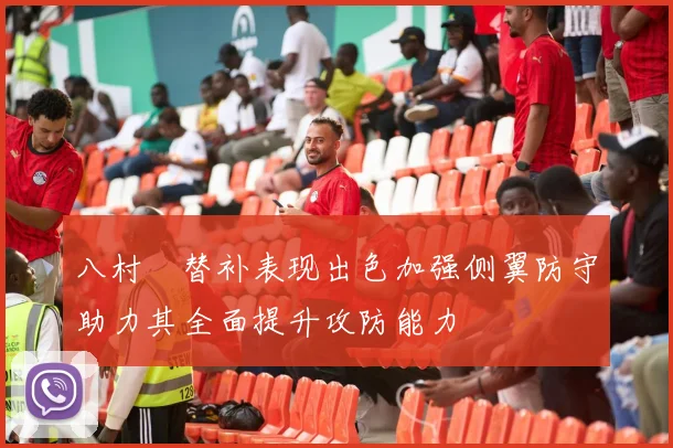 八村塁替补表现出色加强侧翼防守助力其全面提升攻防能力