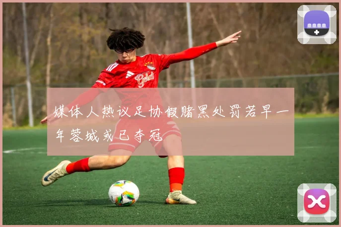 媒体人热议足协假赌黑处罚若早一年蓉城或已夺冠