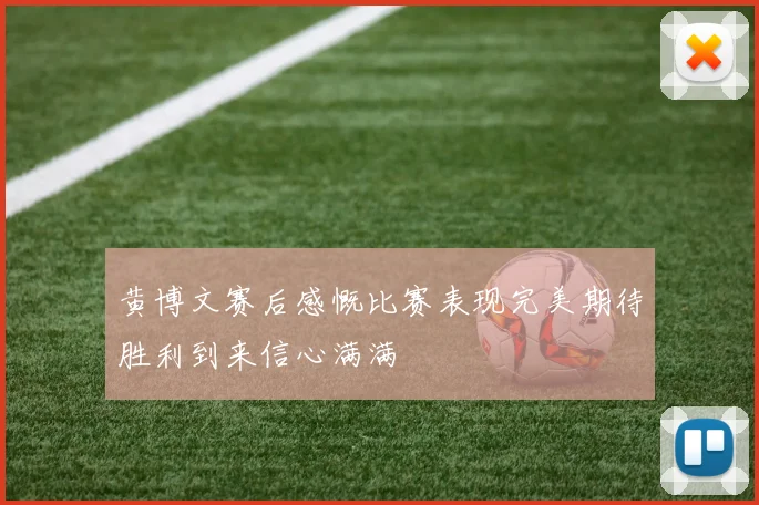 黄博文赛后感慨比赛表现完美期待胜利到来信心满满
